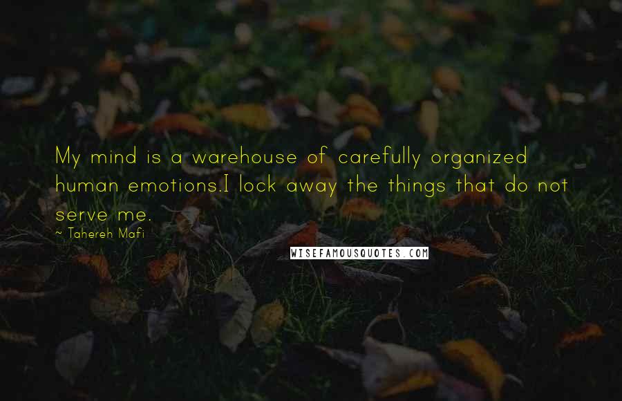 Tahereh Mafi Quotes: My mind is a warehouse of carefully organized human emotions.I lock away the things that do not serve me.