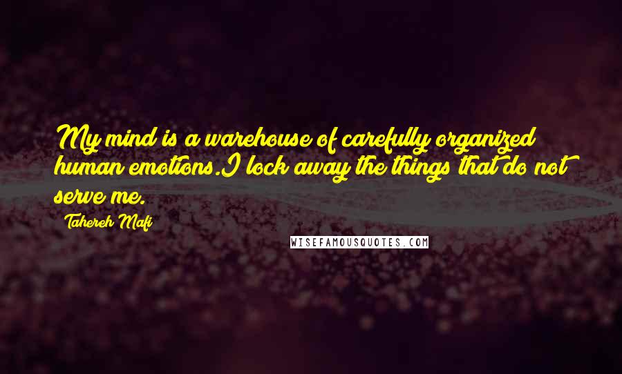 Tahereh Mafi Quotes: My mind is a warehouse of carefully organized human emotions.I lock away the things that do not serve me.