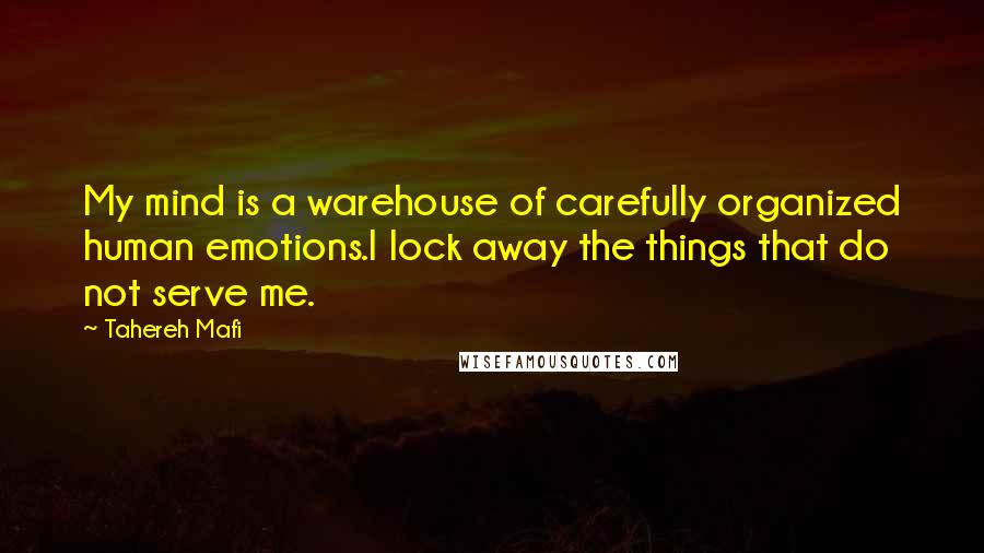 Tahereh Mafi Quotes: My mind is a warehouse of carefully organized human emotions.I lock away the things that do not serve me.