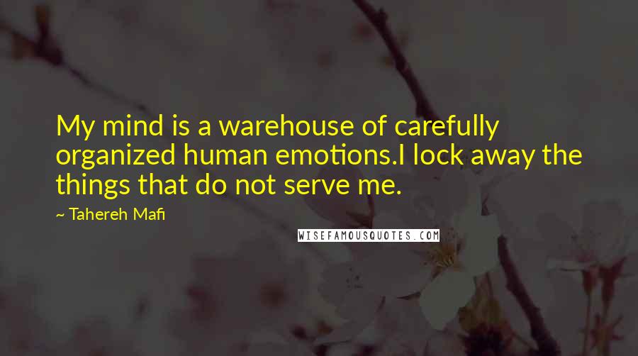 Tahereh Mafi Quotes: My mind is a warehouse of carefully organized human emotions.I lock away the things that do not serve me.