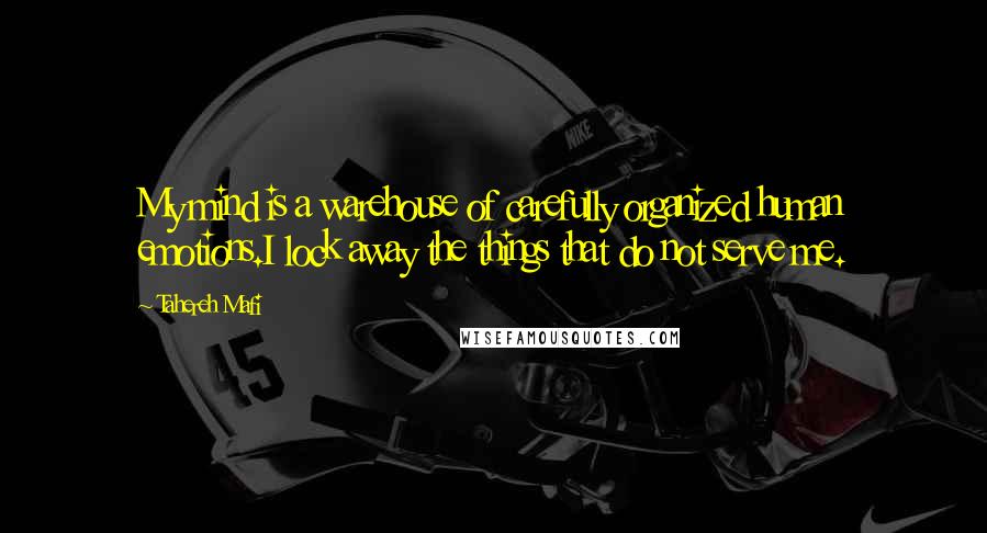 Tahereh Mafi Quotes: My mind is a warehouse of carefully organized human emotions.I lock away the things that do not serve me.