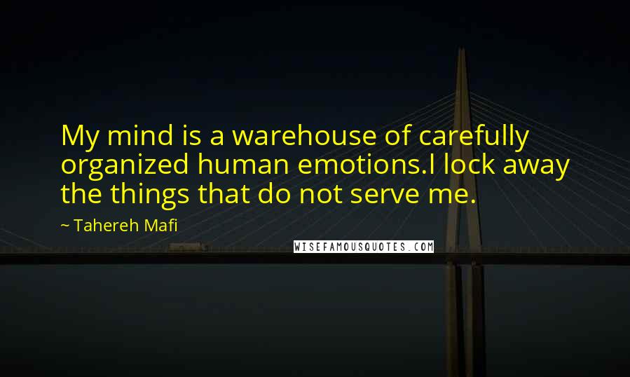 Tahereh Mafi Quotes: My mind is a warehouse of carefully organized human emotions.I lock away the things that do not serve me.