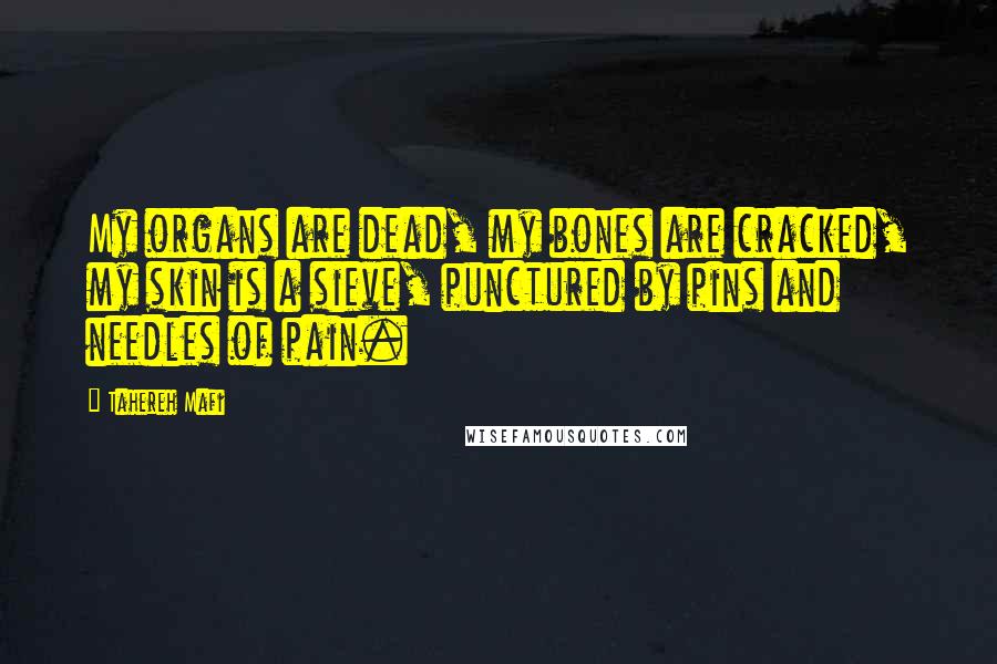 Tahereh Mafi Quotes: My organs are dead, my bones are cracked, my skin is a sieve, punctured by pins and needles of pain.