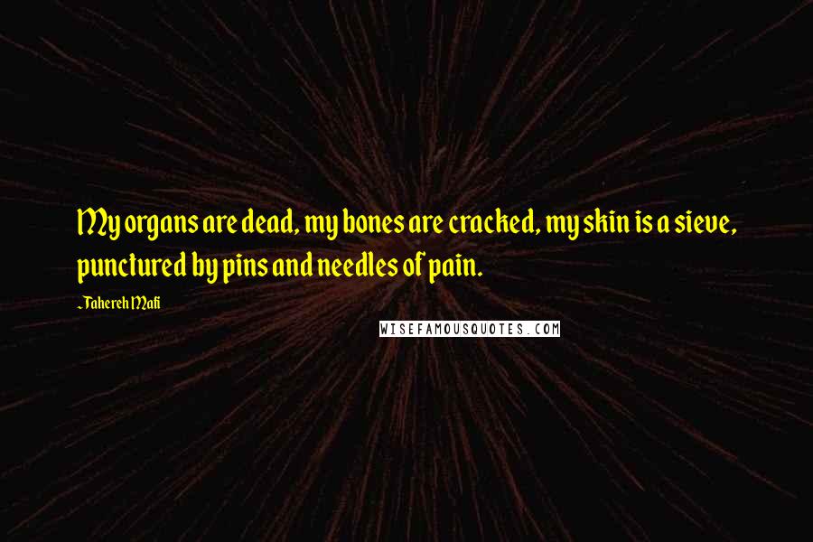 Tahereh Mafi Quotes: My organs are dead, my bones are cracked, my skin is a sieve, punctured by pins and needles of pain.