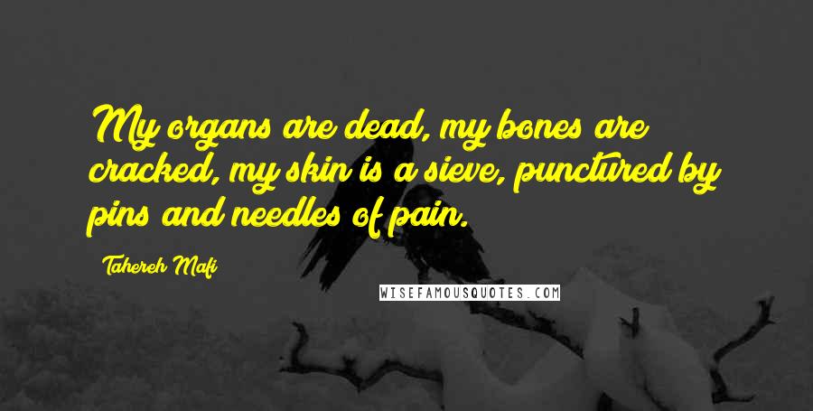 Tahereh Mafi Quotes: My organs are dead, my bones are cracked, my skin is a sieve, punctured by pins and needles of pain.