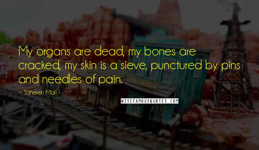 Tahereh Mafi Quotes: My organs are dead, my bones are cracked, my skin is a sieve, punctured by pins and needles of pain.