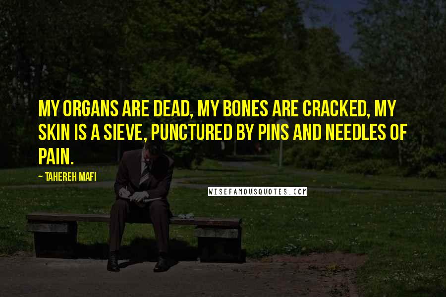 Tahereh Mafi Quotes: My organs are dead, my bones are cracked, my skin is a sieve, punctured by pins and needles of pain.