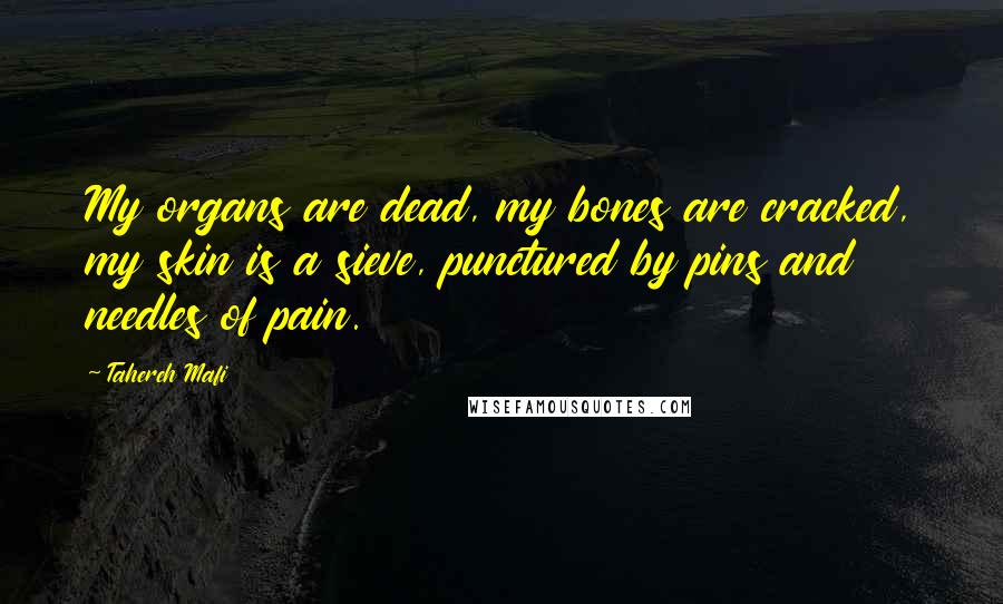 Tahereh Mafi Quotes: My organs are dead, my bones are cracked, my skin is a sieve, punctured by pins and needles of pain.