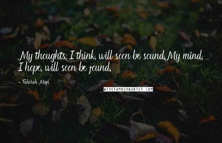 Tahereh Mafi Quotes: My thoughts, I think, will soon be sound.My mind, I hope, will soon be found.