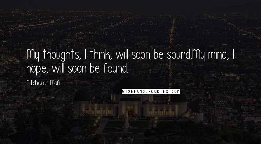 Tahereh Mafi Quotes: My thoughts, I think, will soon be sound.My mind, I hope, will soon be found.