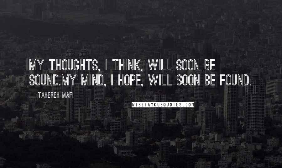 Tahereh Mafi Quotes: My thoughts, I think, will soon be sound.My mind, I hope, will soon be found.