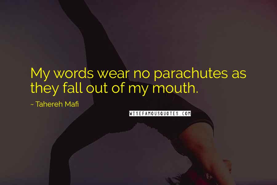 Tahereh Mafi Quotes: My words wear no parachutes as they fall out of my mouth.