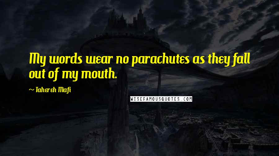 Tahereh Mafi Quotes: My words wear no parachutes as they fall out of my mouth.