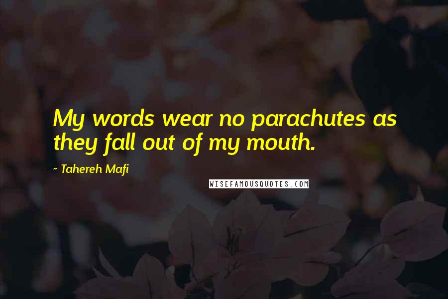 Tahereh Mafi Quotes: My words wear no parachutes as they fall out of my mouth.