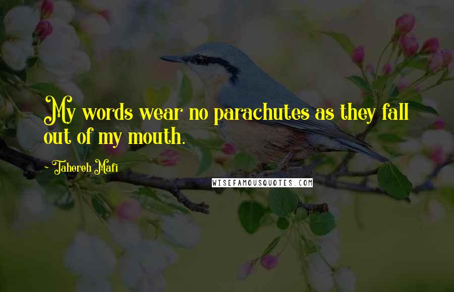 Tahereh Mafi Quotes: My words wear no parachutes as they fall out of my mouth.