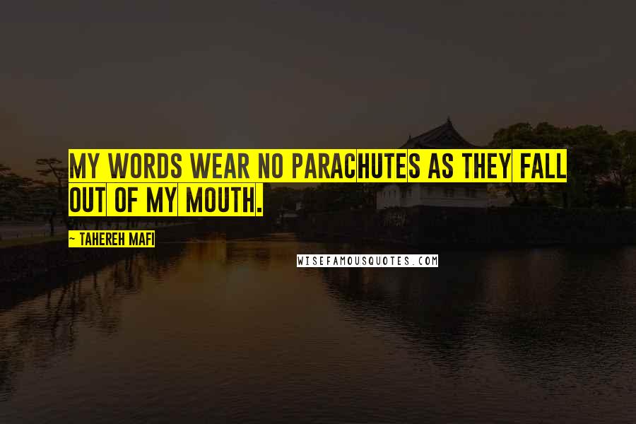 Tahereh Mafi Quotes: My words wear no parachutes as they fall out of my mouth.