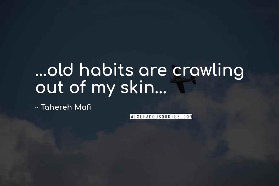 Tahereh Mafi Quotes: ...old habits are crawling out of my skin...