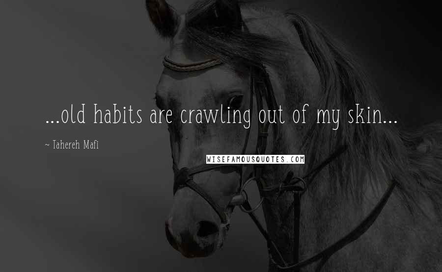 Tahereh Mafi Quotes: ...old habits are crawling out of my skin...