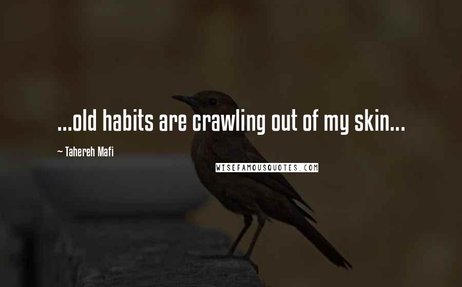 Tahereh Mafi Quotes: ...old habits are crawling out of my skin...