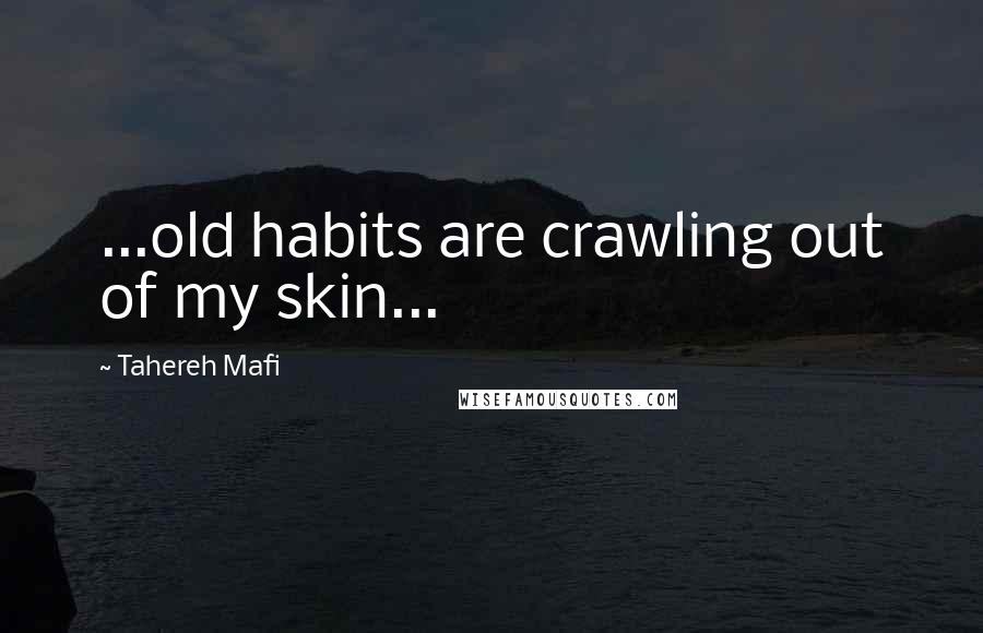 Tahereh Mafi Quotes: ...old habits are crawling out of my skin...