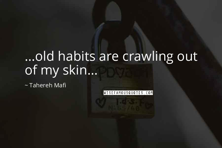 Tahereh Mafi Quotes: ...old habits are crawling out of my skin...