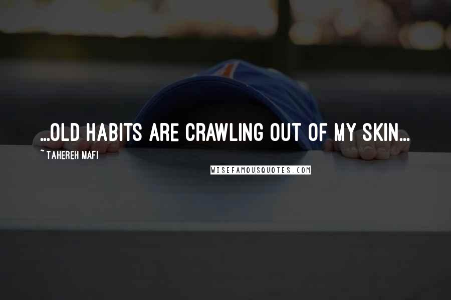 Tahereh Mafi Quotes: ...old habits are crawling out of my skin...