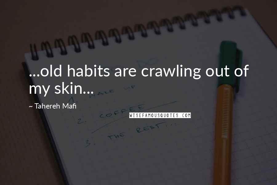 Tahereh Mafi Quotes: ...old habits are crawling out of my skin...