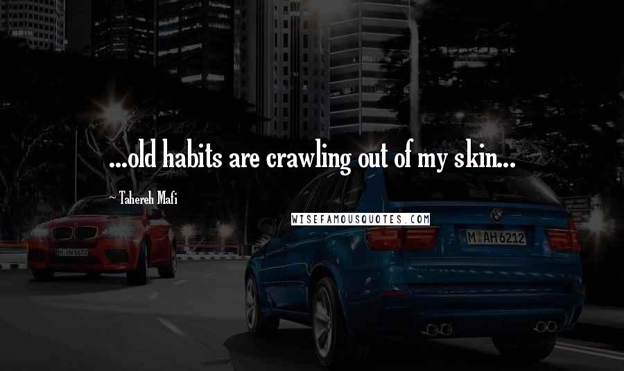 Tahereh Mafi Quotes: ...old habits are crawling out of my skin...