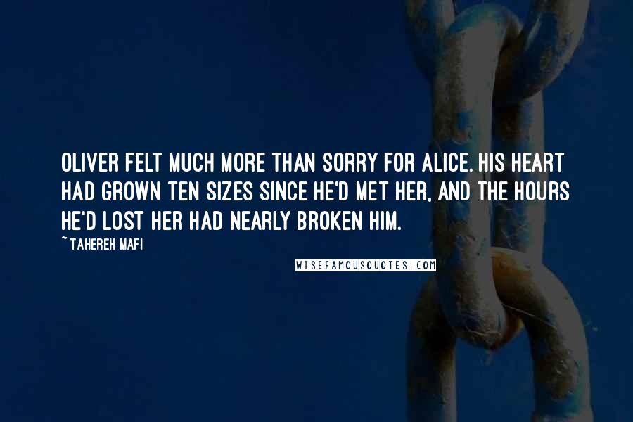 Tahereh Mafi Quotes: Oliver felt much more than sorry for Alice. His heart had grown ten sizes since he'd met her, and the hours he'd lost her had nearly broken him.