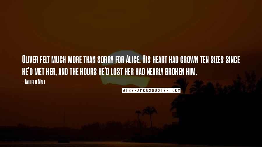 Tahereh Mafi Quotes: Oliver felt much more than sorry for Alice. His heart had grown ten sizes since he'd met her, and the hours he'd lost her had nearly broken him.