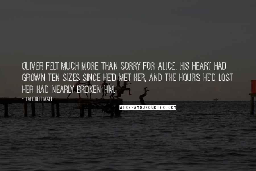 Tahereh Mafi Quotes: Oliver felt much more than sorry for Alice. His heart had grown ten sizes since he'd met her, and the hours he'd lost her had nearly broken him.