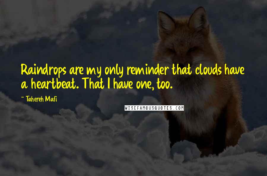 Tahereh Mafi Quotes: Raindrops are my only reminder that clouds have a heartbeat. That I have one, too.