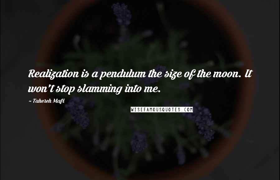 Tahereh Mafi Quotes: Realization is a pendulum the size of the moon. It won't stop slamming into me.