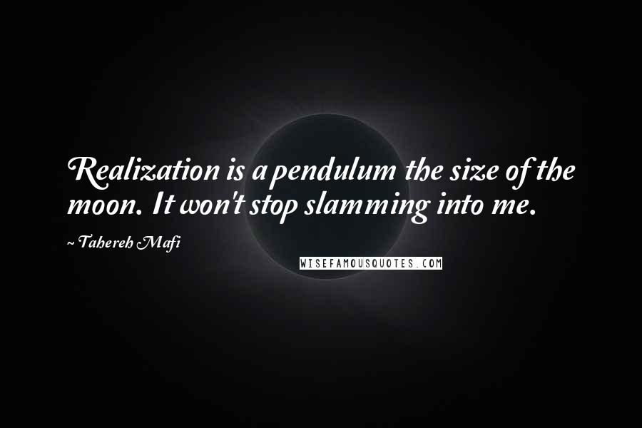 Tahereh Mafi Quotes: Realization is a pendulum the size of the moon. It won't stop slamming into me.