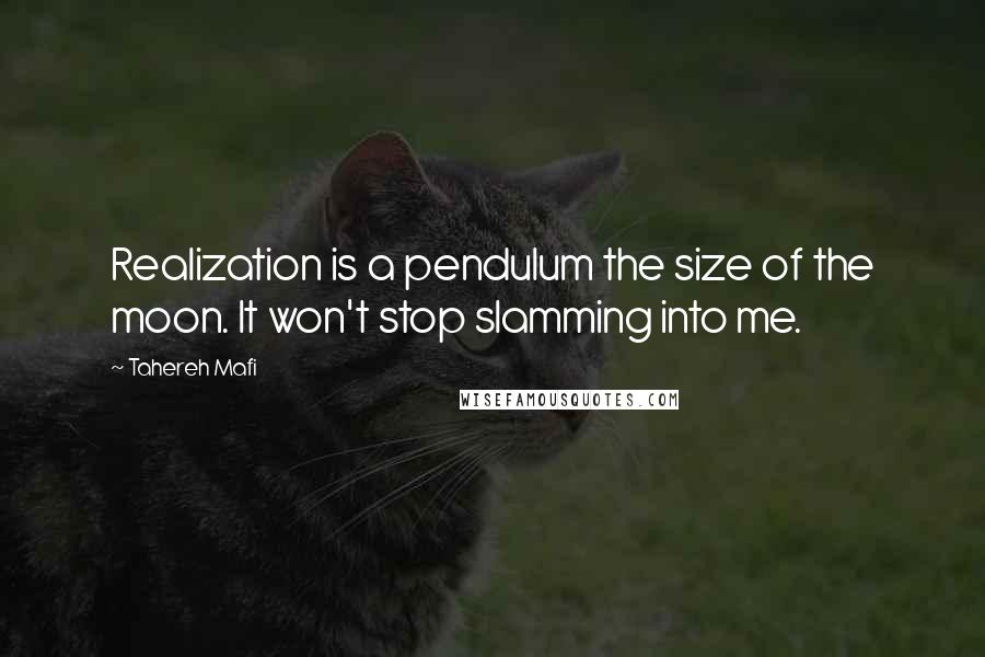 Tahereh Mafi Quotes: Realization is a pendulum the size of the moon. It won't stop slamming into me.