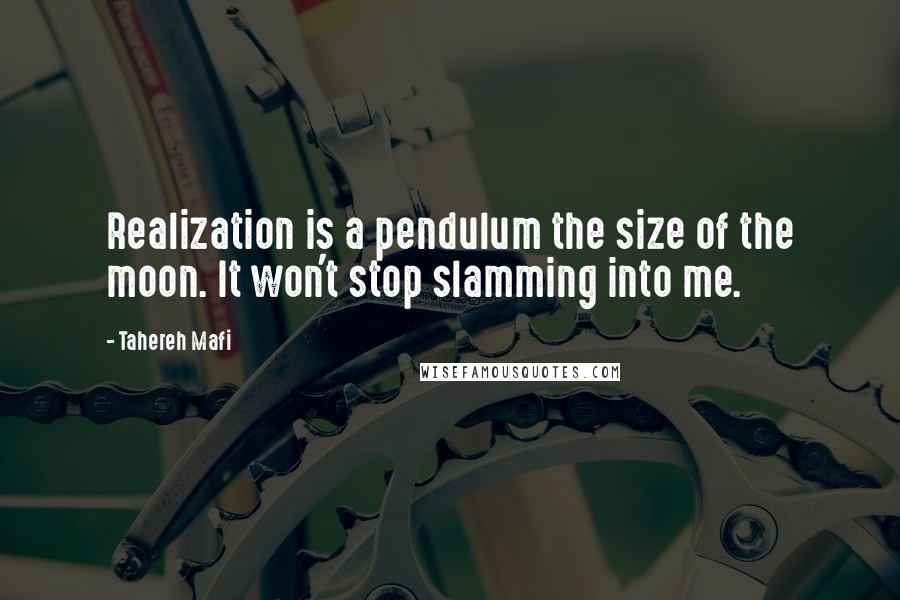 Tahereh Mafi Quotes: Realization is a pendulum the size of the moon. It won't stop slamming into me.