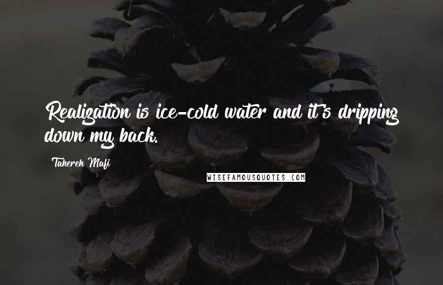 Tahereh Mafi Quotes: Realization is ice-cold water and it's dripping down my back.