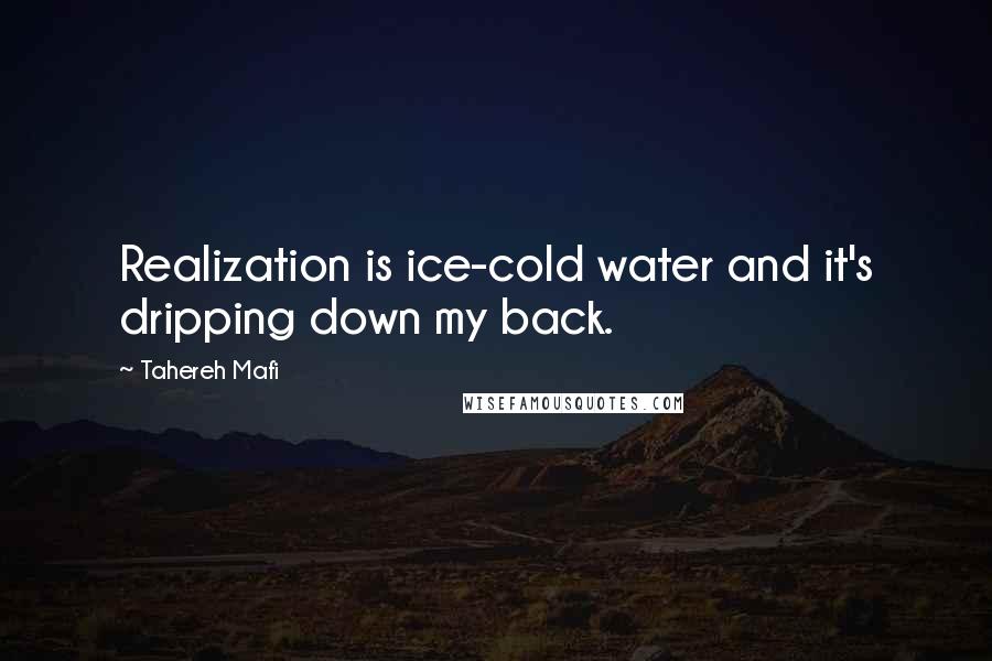 Tahereh Mafi Quotes: Realization is ice-cold water and it's dripping down my back.
