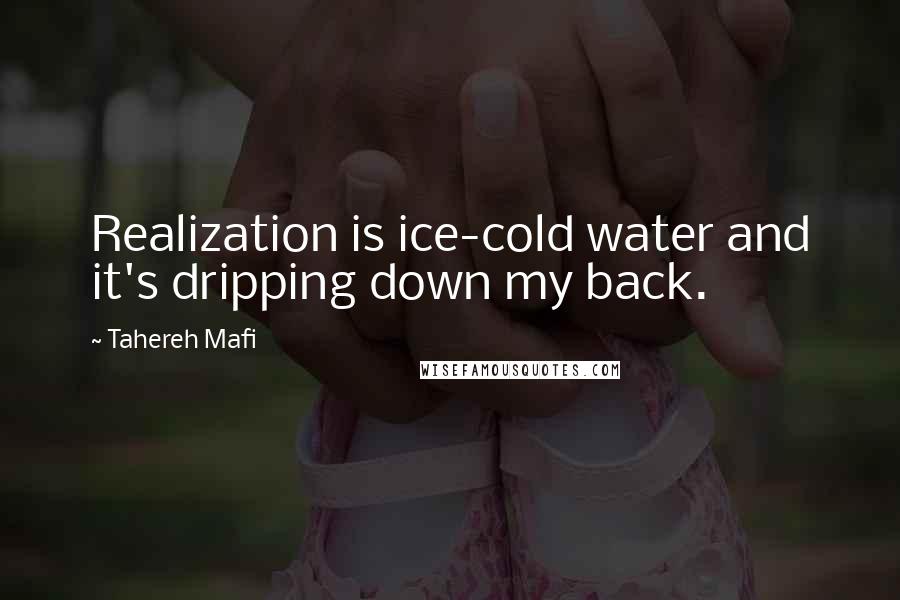 Tahereh Mafi Quotes: Realization is ice-cold water and it's dripping down my back.