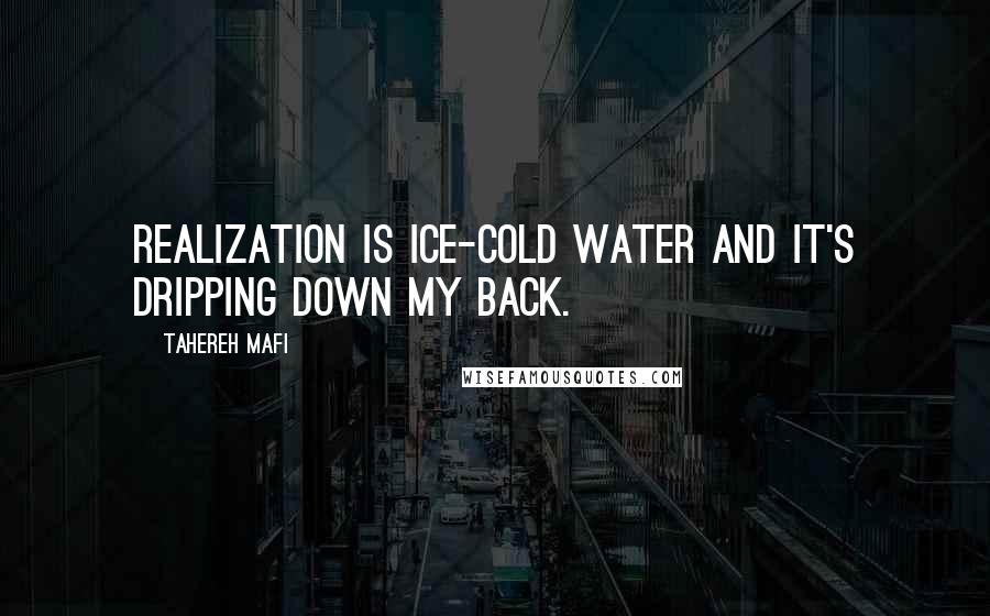 Tahereh Mafi Quotes: Realization is ice-cold water and it's dripping down my back.