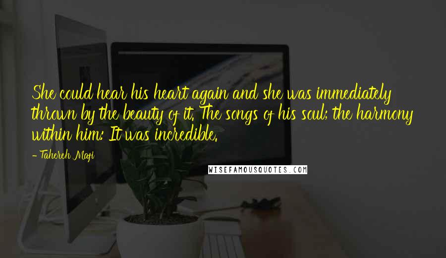 Tahereh Mafi Quotes: She could hear his heart again and she was immediately thrown by the beauty of it. The songs of his soul; the harmony within him: It was incredible.