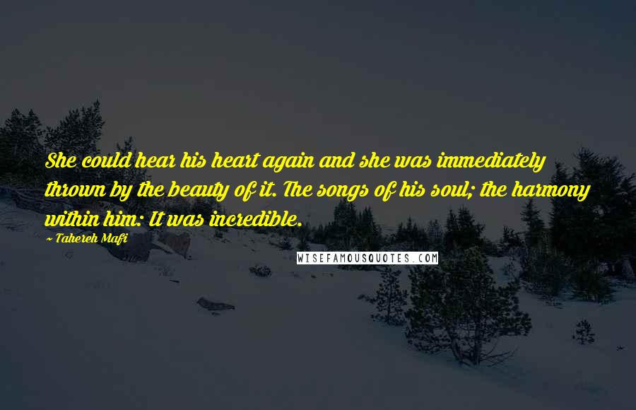 Tahereh Mafi Quotes: She could hear his heart again and she was immediately thrown by the beauty of it. The songs of his soul; the harmony within him: It was incredible.