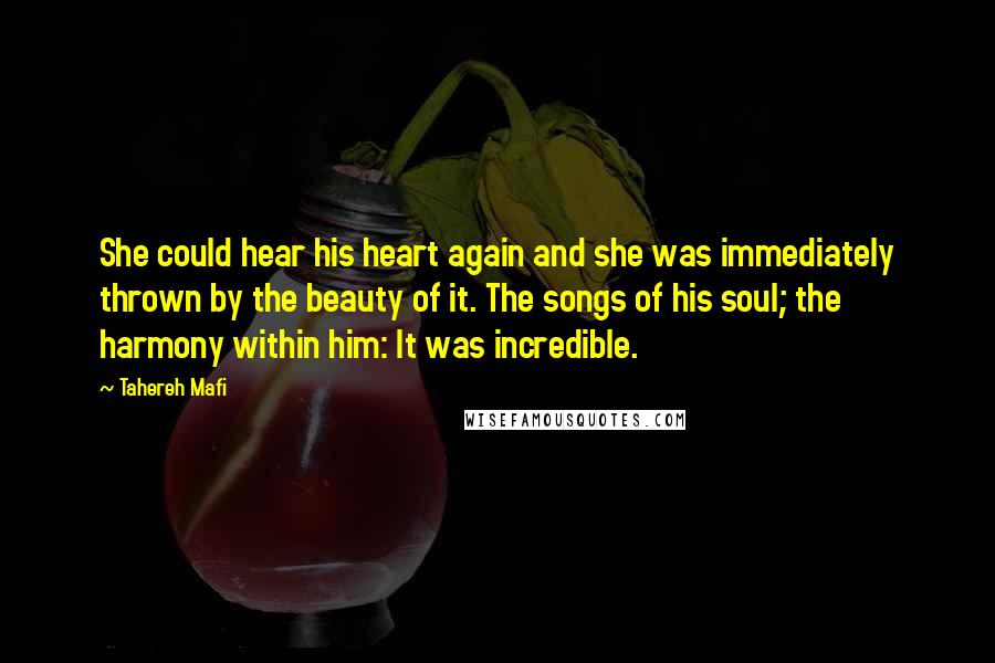 Tahereh Mafi Quotes: She could hear his heart again and she was immediately thrown by the beauty of it. The songs of his soul; the harmony within him: It was incredible.