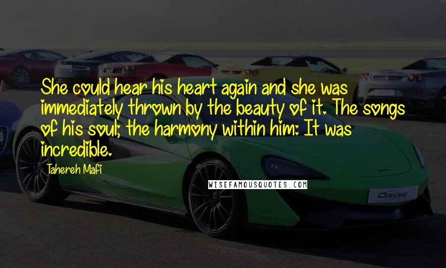 Tahereh Mafi Quotes: She could hear his heart again and she was immediately thrown by the beauty of it. The songs of his soul; the harmony within him: It was incredible.