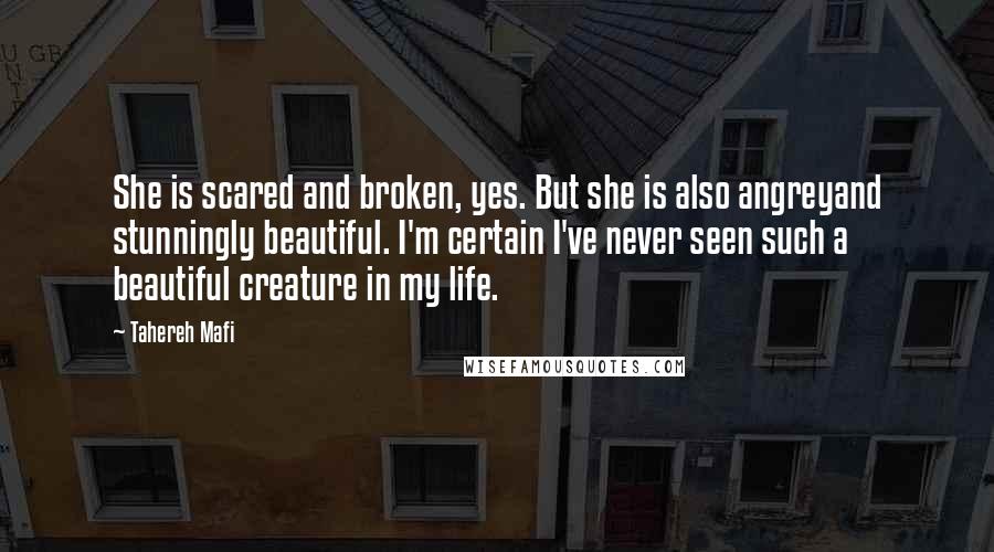 Tahereh Mafi Quotes: She is scared and broken, yes. But she is also angreyand stunningly beautiful. I'm certain I've never seen such a beautiful creature in my life.