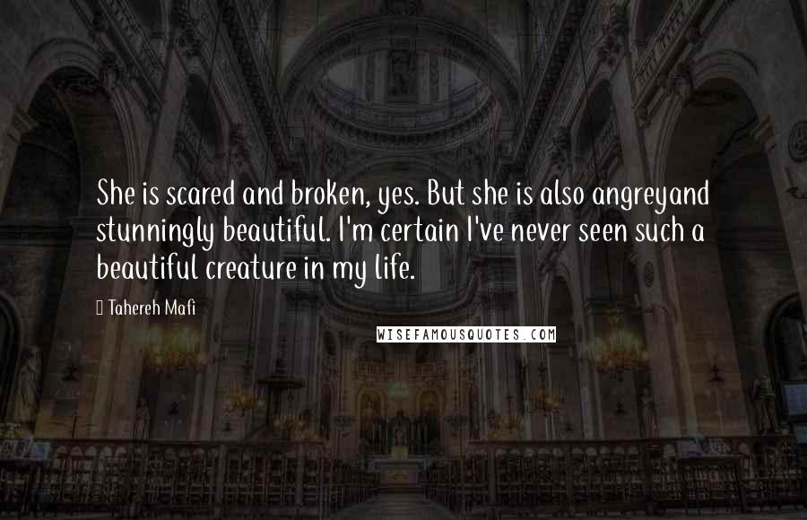 Tahereh Mafi Quotes: She is scared and broken, yes. But she is also angreyand stunningly beautiful. I'm certain I've never seen such a beautiful creature in my life.