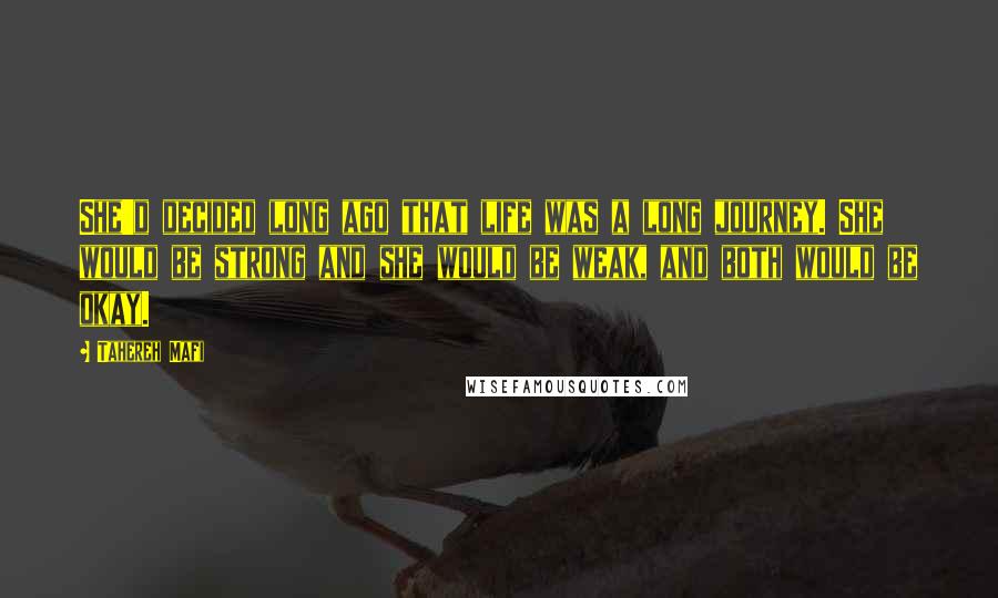 Tahereh Mafi Quotes: She'd decided long ago that life was a long journey. She would be strong and she would be weak, and both would be okay.