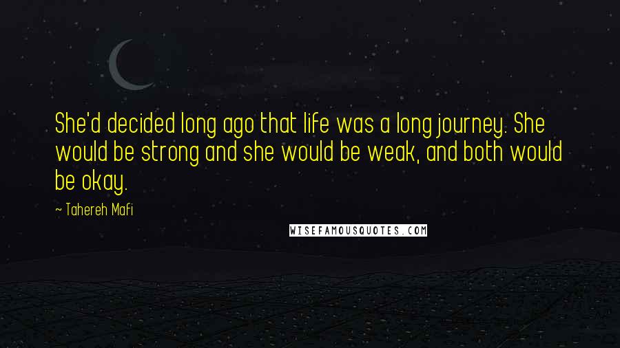Tahereh Mafi Quotes: She'd decided long ago that life was a long journey. She would be strong and she would be weak, and both would be okay.