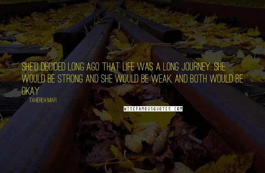 Tahereh Mafi Quotes: She'd decided long ago that life was a long journey. She would be strong and she would be weak, and both would be okay.