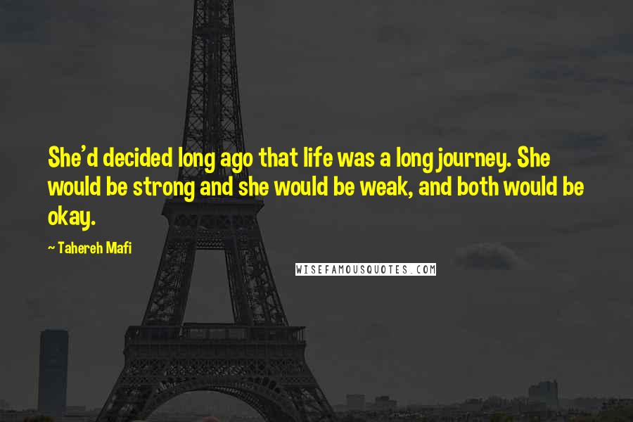 Tahereh Mafi Quotes: She'd decided long ago that life was a long journey. She would be strong and she would be weak, and both would be okay.